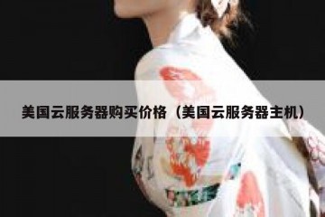 美国云服务器购买价格（美国云服务器主机）