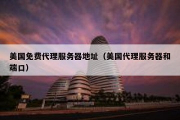 美国免费代理服务器地址（美国代理服务器和端口）