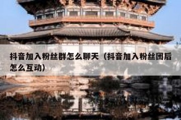 抖音加入粉丝群怎么聊天（抖音加入粉丝团后怎么互动）