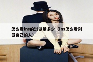 怎么看ins的浏览量多少（ins怎么看浏览自己的人）
