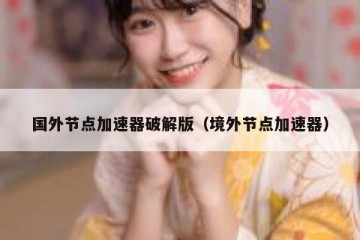 国外节点加速器破解版（境外节点加速器）