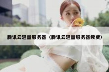 腾讯云轻量服务器（腾讯云轻量服务器续费）