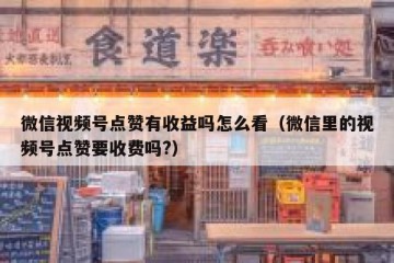 微信视频号点赞有收益吗怎么看（微信里的视频号点赞要收费吗?）