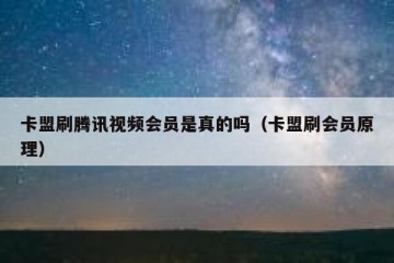 卡盟刷腾讯视频会员是真的吗（卡盟刷会员原理）