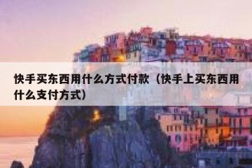 快手买东西用什么方式付款（快手上买东西用什么支付方式）
