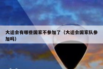 大运会有哪些国家不参加了（大运会国家队参加吗）