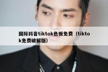 国际抖音tiktok色板免费（tiktok免费破解版）