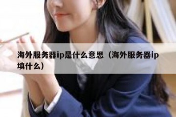 海外服务器ip是什么意思（海外服务器ip填什么）