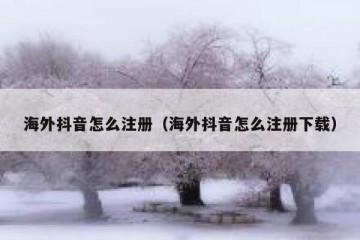 海外抖音怎么注册（海外抖音怎么注册下载）