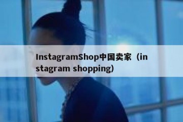 InstagramShop中国卖家（instagram shopping）
