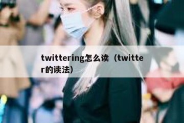 twittering怎么读（twitter的读法）