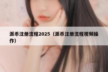 派币注册流程2025（派币注册流程视频操作）