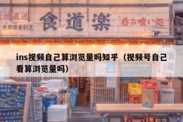 ins视频自己算浏览量吗知乎（视频号自己看算浏览量吗）