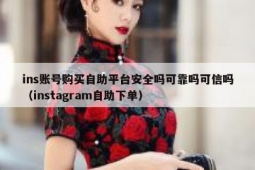 ins账号购买自助平台安全吗可靠吗可信吗（instagram自助下单）