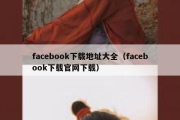 facebook下载地址大全（facebook下载官网下载）