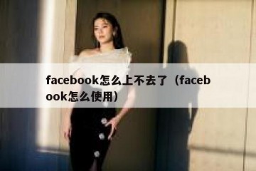 facebook怎么上不去了（facebook怎么使用）