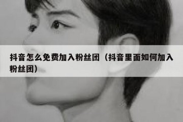 抖音怎么免费加入粉丝团（抖音里面如何加入粉丝团）