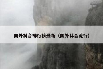 国外抖音排行榜最新（国外抖音流行）
