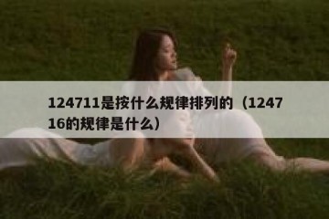 124711是按什么规律排列的（124716的规律是什么）