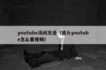 youtube访问方法（进入youtube怎么看视频）