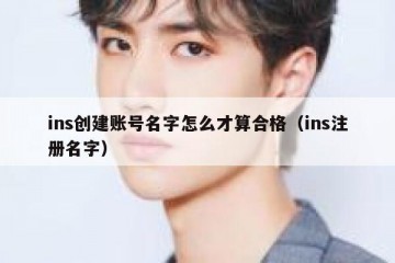 ins创建账号名字怎么才算合格（ins注册名字）