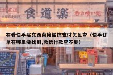 在看快手买东西直接微信支付怎么查（快手订单在哪里能找到,微信付款查不到）