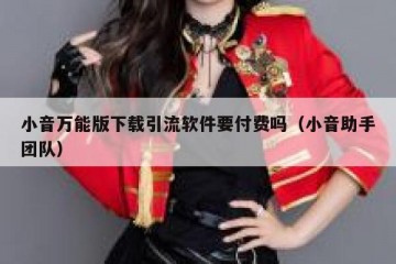 小音万能版下载引流软件要付费吗（小音助手团队）