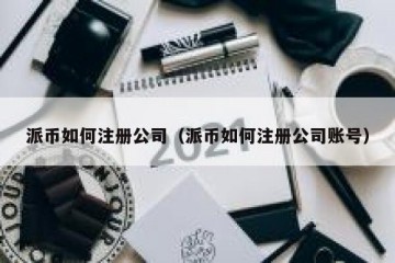 派币如何注册公司（派币如何注册公司账号）