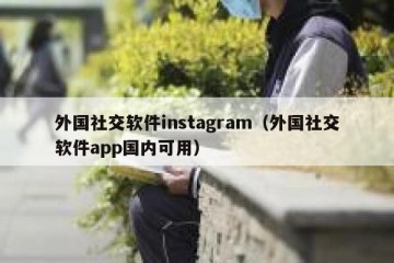 外国社交软件instagram（外国社交软件app国内可用）