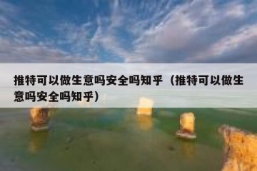 推特可以做生意吗安全吗知乎（推特可以做生意吗安全吗知乎）