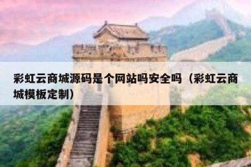 彩虹云商城源码是个网站吗安全吗（彩虹云商城模板定制）
