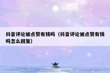抖音评论被点赞有钱吗（抖音评论被点赞有钱吗怎么回复）