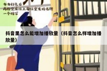 抖音里怎么能增加播放量（抖音怎么样增加播放量）