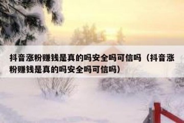抖音涨粉赚钱是真的吗安全吗可信吗（抖音涨粉赚钱是真的吗安全吗可信吗）