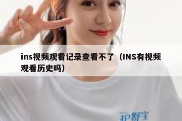 ins视频观看记录查看不了（INS有视频观看历史吗）