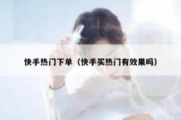 快手热门下单（快手买热门有效果吗）
