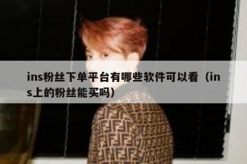 ins粉丝下单平台有哪些软件可以看（ins上的粉丝能买吗）