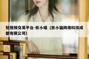 短视频交易平台-熊小喵（熊小猫网络科技成都有限公司）