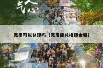 派币可以兑现吗（派币能兑换现金嘛）