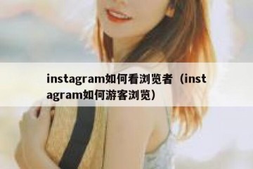 instagram如何看浏览者（instagram如何游客浏览）