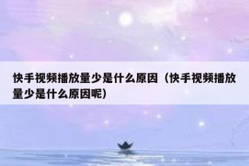 快手视频播放量少是什么原因（快手视频播放量少是什么原因呢）