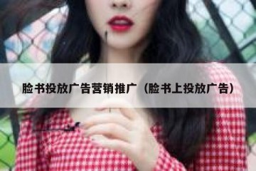 脸书投放广告营销推广（脸书上投放广告）