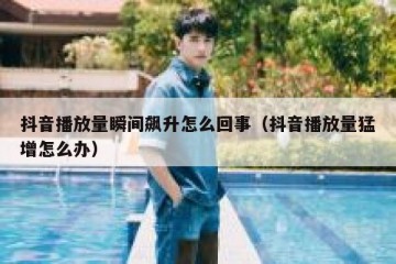 抖音播放量瞬间飙升怎么回事（抖音播放量猛增怎么办）