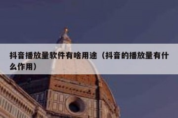 抖音播放量软件有啥用途（抖音的播放量有什么作用）