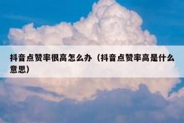 抖音点赞率很高怎么办（抖音点赞率高是什么意思）
