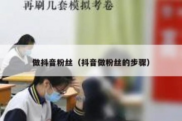 做抖音粉丝（抖音做粉丝的步骤）