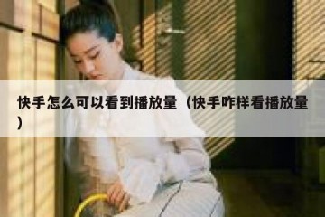快手怎么可以看到播放量（快手咋样看播放量）