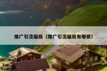 推广引流骗局（推广引流骗局有哪些）