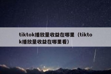 tiktok播放量收益在哪里（tiktok播放量收益在哪里看）