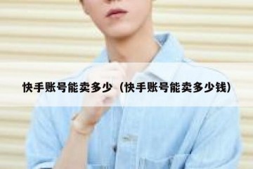 快手账号能卖多少（快手账号能卖多少钱）